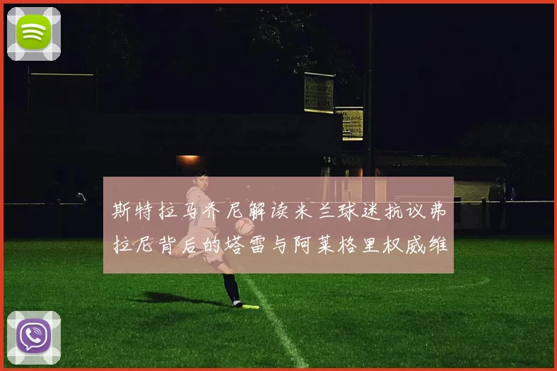 斯特拉马乔尼解读米兰球迷抗议弗拉尼背后的塔雷与阿莱格里权威维护