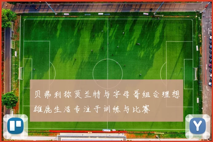 贝弗利称莫兰特与字母哥组合理想雄鹿生活专注于训练与比赛