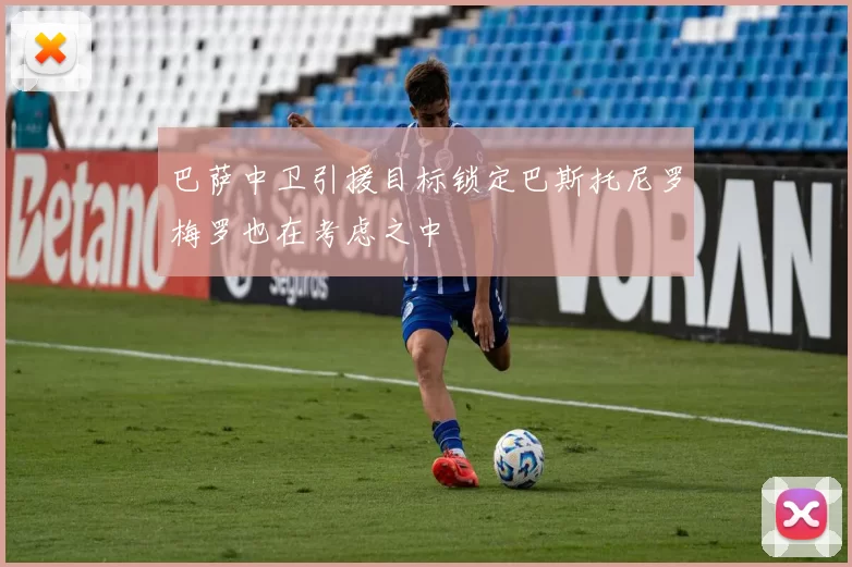巴萨中卫引援目标锁定巴斯托尼罗梅罗也在考虑之中