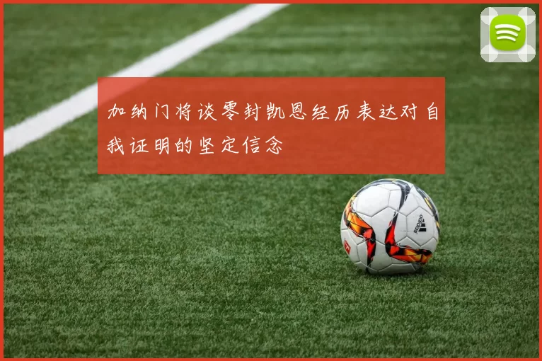 加纳门将谈零封凯恩经历表达对自我证明的坚定信念