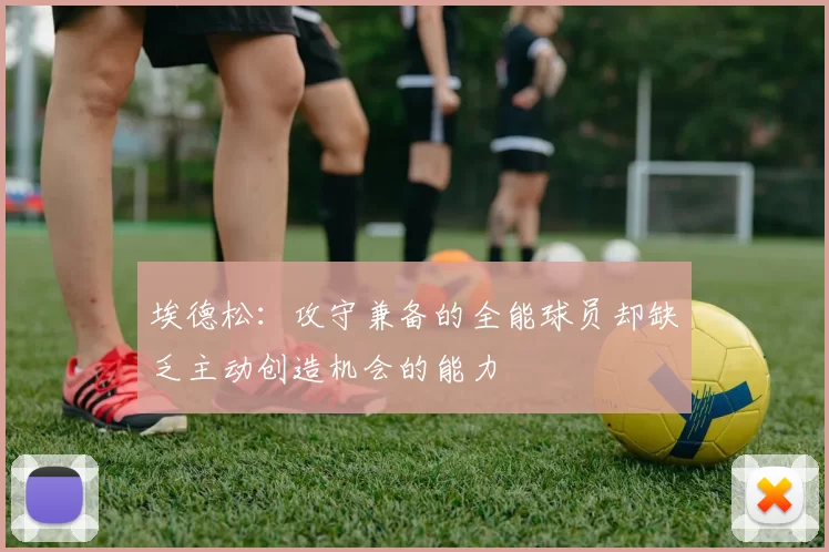 埃德松：攻守兼备的全能球员却缺乏主动创造机会的能力
