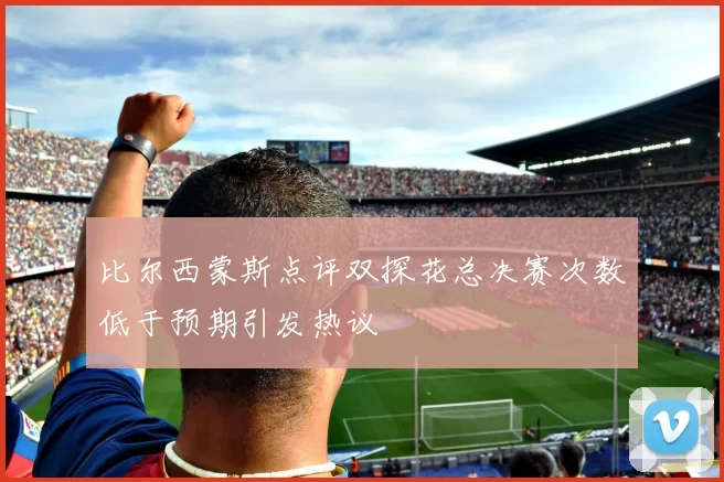 比尔西蒙斯点评双探花总决赛次数低于预期引发热议