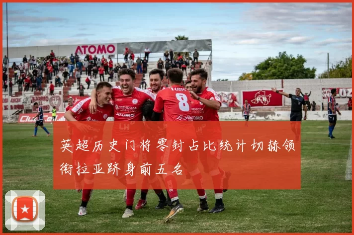 英超历史门将零封占比统计切赫领衔拉亚跻身前五名