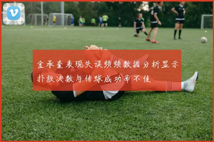 金承奎表现失误频频数据分析显示扑救次数与传球成功率不佳