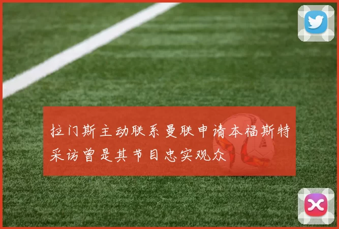 拉门斯主动联系曼联申请本福斯特采访曾是其节目忠实观众